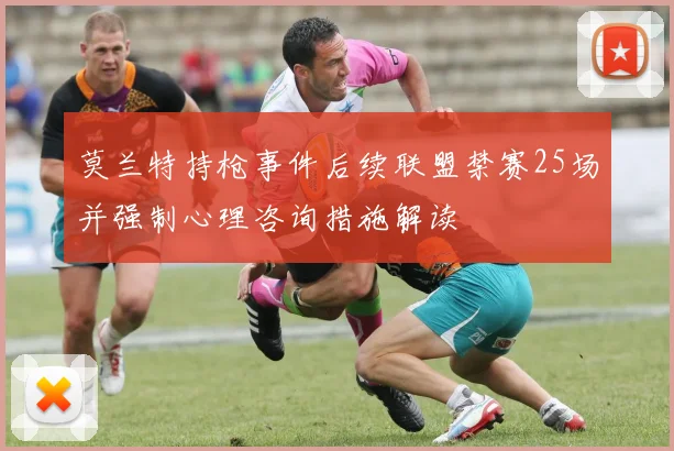 莫兰特持枪事件后续联盟禁赛25场并强制心理咨询措施解读