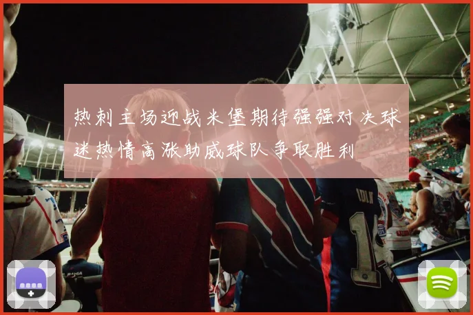 热刺主场迎战米堡期待强强对决球迷热情高涨助威球队争取胜利