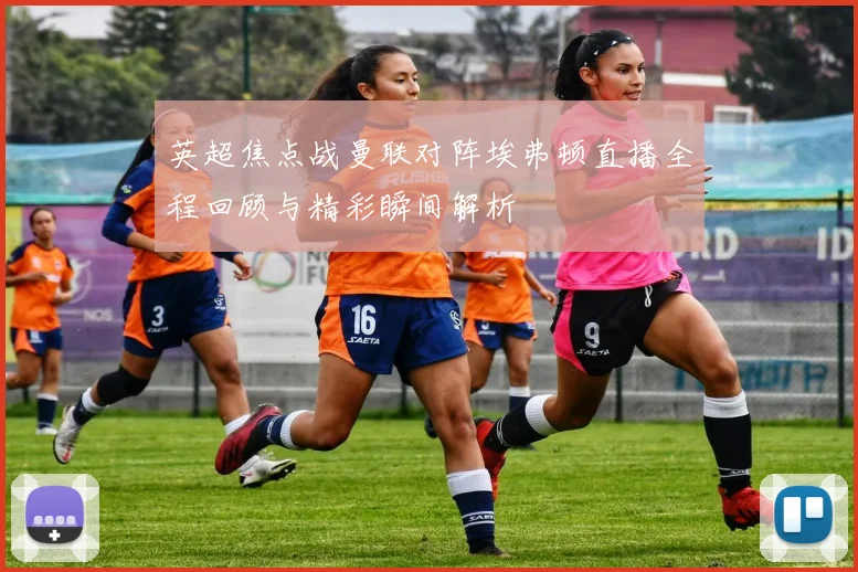 英超焦点战曼联对阵埃弗顿直播全程回顾与精彩瞬间解析