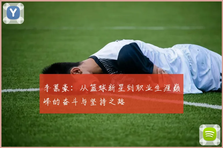 李慕豪：从篮球新星到职业生涯巅峰的奋斗与坚持之路