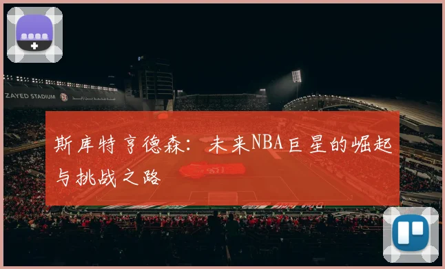 斯库特亨德森：未来NBA巨星的崛起与挑战之路